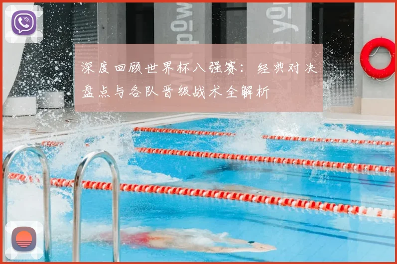 深度回顾世界杯八强赛：经典对决盘点与各队晋级战术全解析