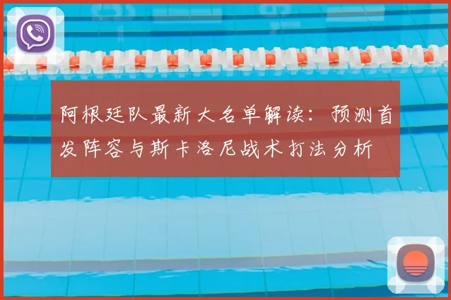 阿根廷队最新大名单解读：预测首发阵容与斯卡洛尼战术打法分析