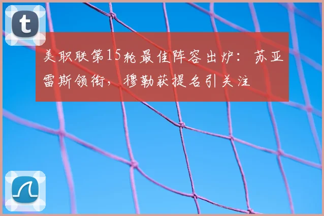 美职联第15轮最佳阵容出炉：苏亚雷斯领衔，穆勒获提名引关注