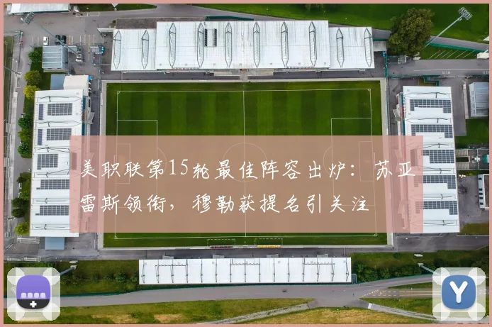 美职联第15轮最佳阵容出炉：苏亚雷斯领衔，穆勒获提名引关注